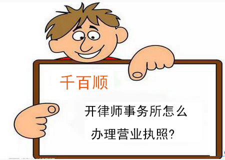 開(kāi)律師事務(wù)所怎么辦理營(yíng)業(yè)執(zhí)照
